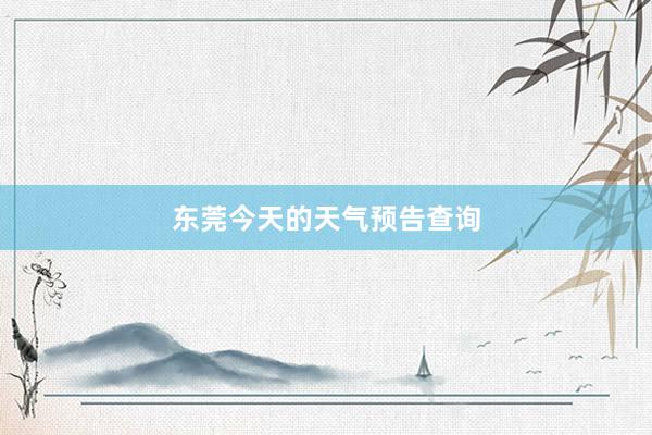 东莞今天的天气预告查询