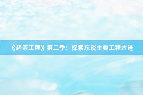 《超等工程》第二季：探索东谈主类工程古迹