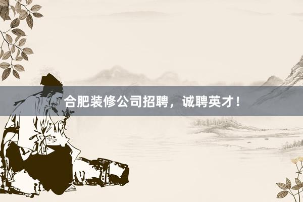 合肥装修公司招聘，诚聘英才！