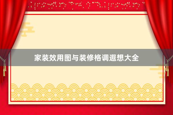 家装效用图与装修格调遐想大全
