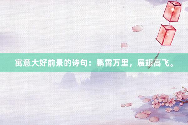 寓意大好前景的诗句：鹏霄万里，展翅高飞。