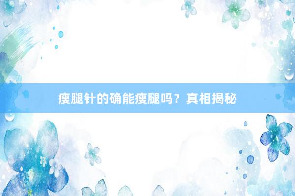 瘦腿针的确能瘦腿吗？真相揭秘