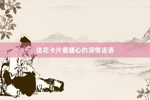 送花卡片最暖心的深情话语